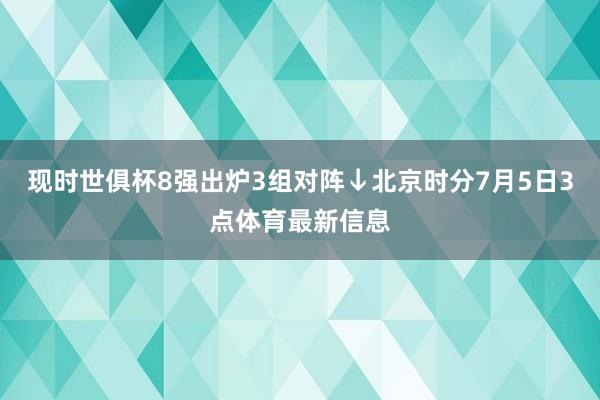 现时世俱杯8强出炉3组对阵↓北京时分7月5日3点体育最新信息
