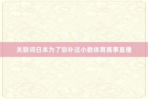 关联词日本为了弥补这小数体育赛事直播