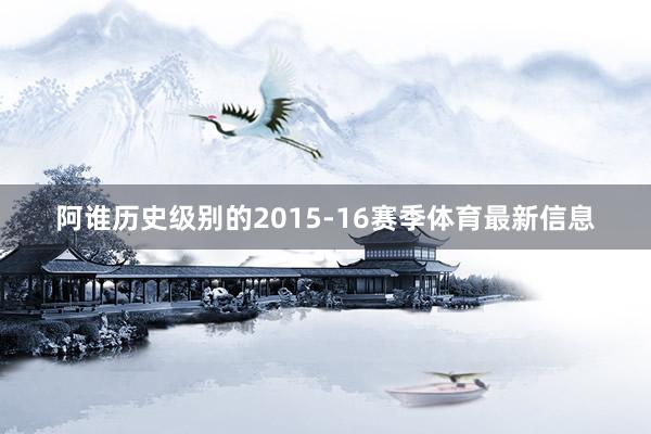 阿谁历史级别的2015-16赛季体育最新信息