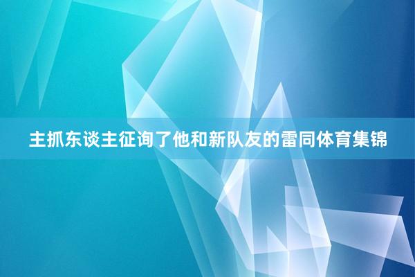 主抓东谈主征询了他和新队友的雷同体育集锦