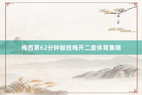 梅西第62分钟献技梅开二度体育集锦