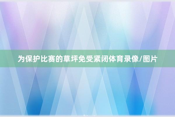 为保护比赛的草坪免受紧闭体育录像/图片