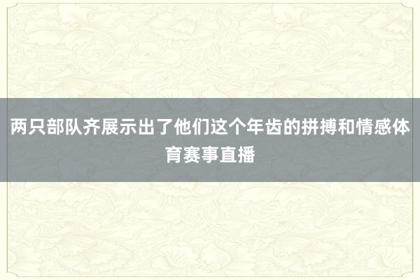 两只部队齐展示出了他们这个年齿的拼搏和情感体育赛事直播