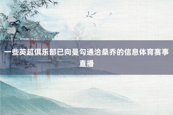 一些英超俱乐部已向曼勾通洽桑乔的信息体育赛事直播