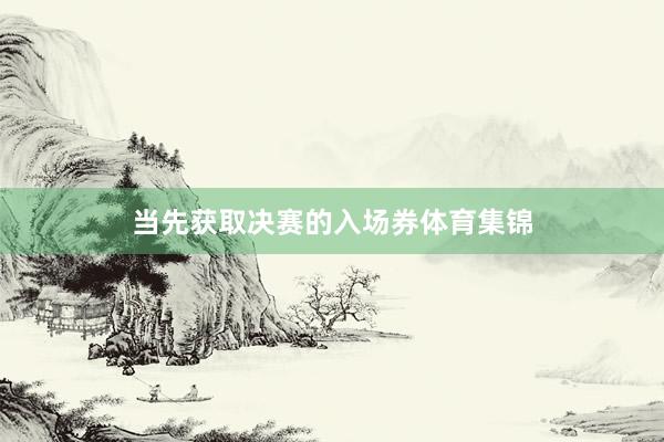 当先获取决赛的入场券体育集锦