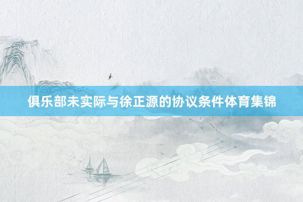 俱乐部未实际与徐正源的协议条件体育集锦