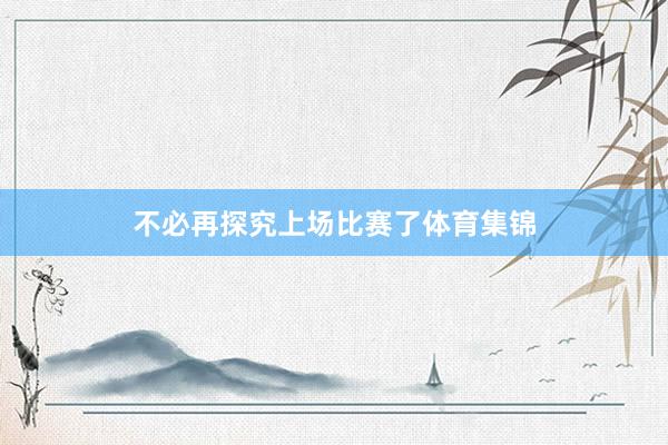 不必再探究上场比赛了体育集锦