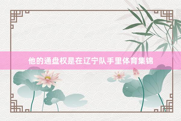 他的通盘权是在辽宁队手里体育集锦