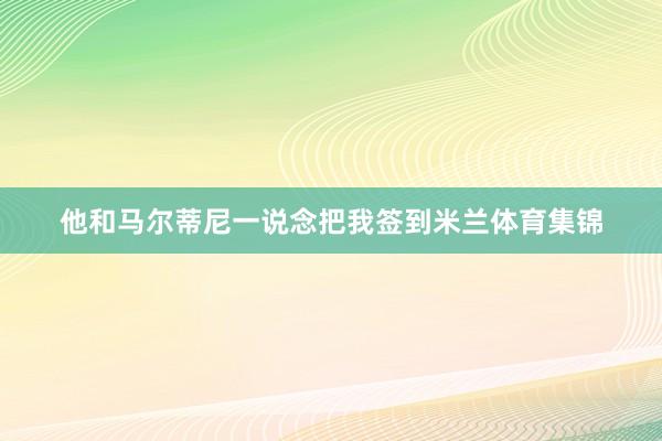 他和马尔蒂尼一说念把我签到米兰体育集锦