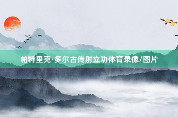 帕特里克·多尔古传射立功体育录像/图片