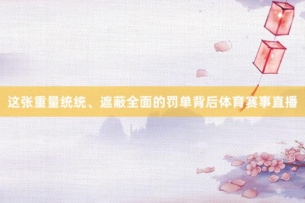 这张重量统统、遮蔽全面的罚单背后体育赛事直播