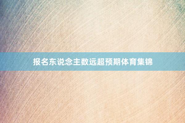 报名东说念主数远超预期体育集锦