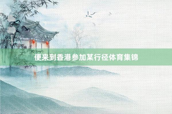 便来到香港参加某行径体育集锦