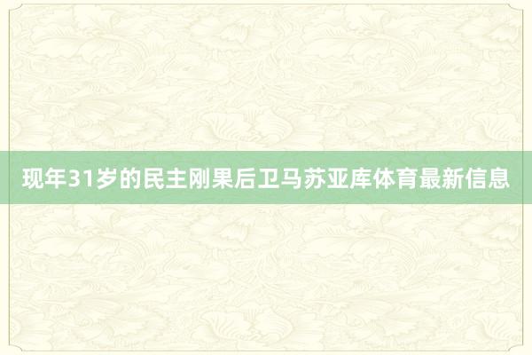 现年31岁的民主刚果后卫马苏亚库体育最新信息
