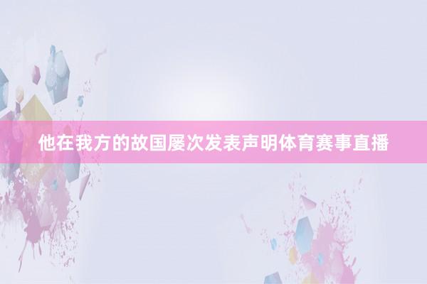 他在我方的故国屡次发表声明体育赛事直播