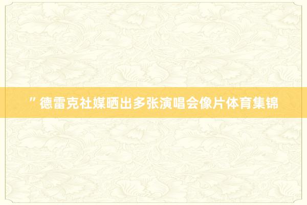 ”德雷克社媒晒出多张演唱会像片体育集锦