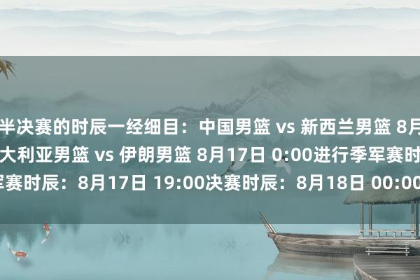 半决赛的时辰一经细目：中国男篮 vs 新西兰男篮 8月16日 19:00进行澳大利亚男篮 vs 伊朗男篮 8月17日 0:00进行季军赛时辰：8月17日 19:00决赛时辰：8月18日 00:00 ​​​体育最新信息