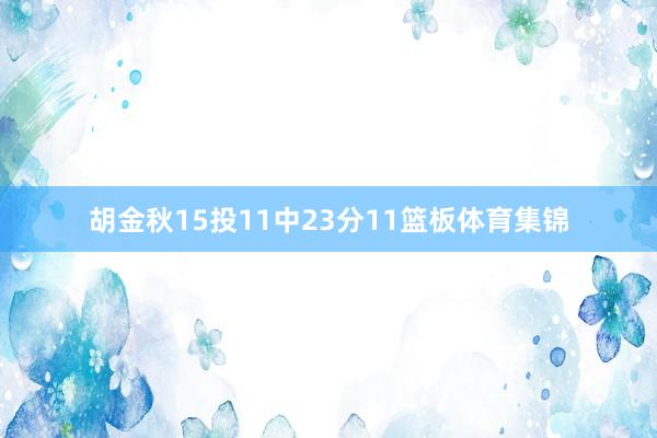 胡金秋15投11中23分11篮板体育集锦