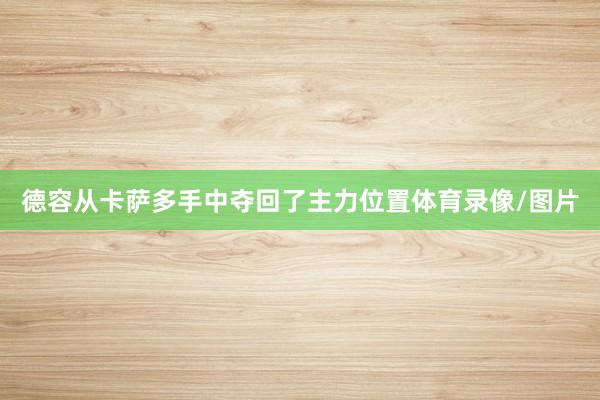 德容从卡萨多手中夺回了主力位置体育录像/图片