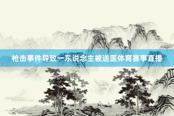 枪击事件导致一东说念主被送医体育赛事直播