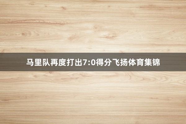 马里队再度打出7:0得分飞扬体育集锦