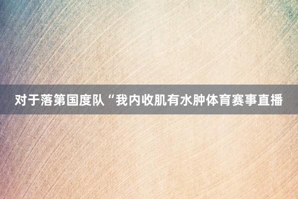 对于落第国度队“我内收肌有水肿体育赛事直播