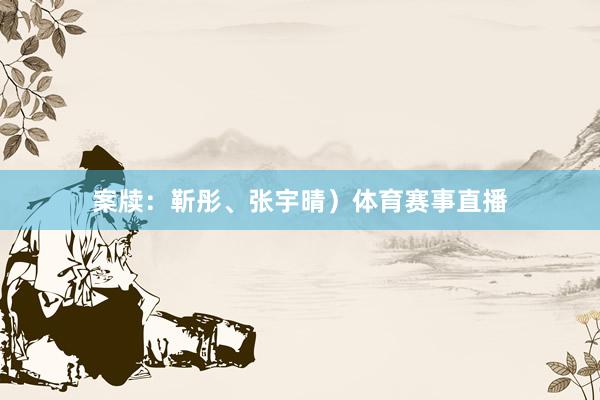 案牍：靳彤、张宇晴）体育赛事直播