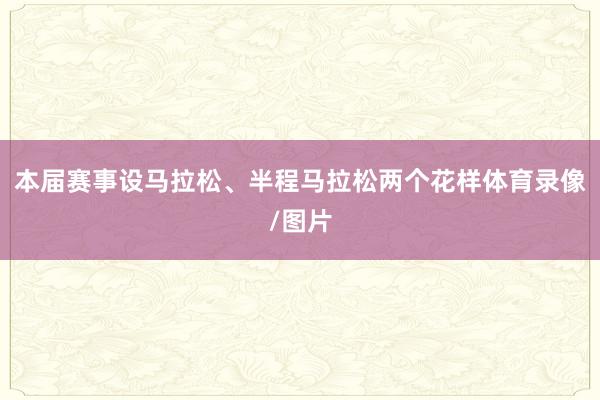 本届赛事设马拉松、半程马拉松两个花样体育录像/图片