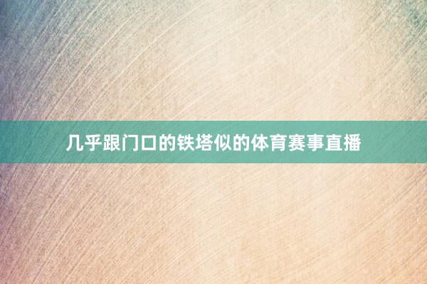 几乎跟门口的铁塔似的体育赛事直播