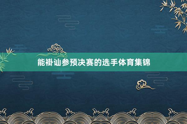 能褂讪参预决赛的选手体育集锦