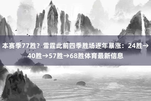 本赛季77胜？雷霆此前四季胜场逐年暴涨：24胜→40胜→57胜→68胜体育最新信息