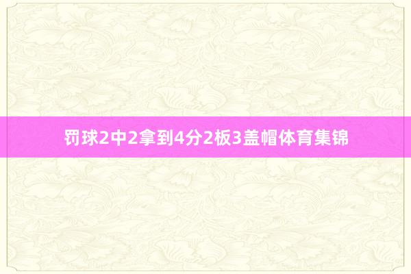 罚球2中2拿到4分2板3盖帽体育集锦