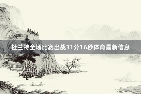 杜兰特全场比赛出战31分16秒体育最新信息