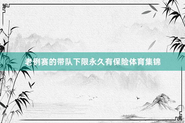 老例赛的带队下限永久有保险体育集锦