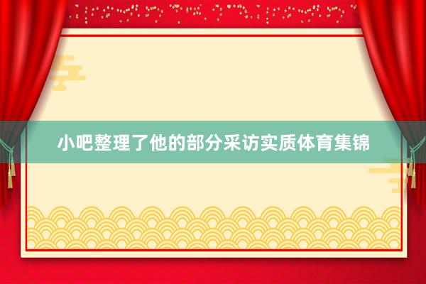 小吧整理了他的部分采访实质体育集锦
