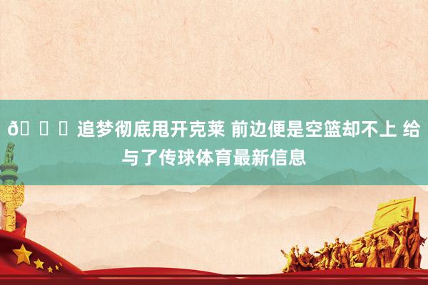💀追梦彻底甩开克莱 前边便是空篮却不上 给与了传球体育最新信息