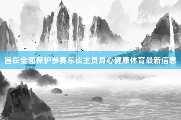 旨在全面保护参赛东谈主员身心健康体育最新信息