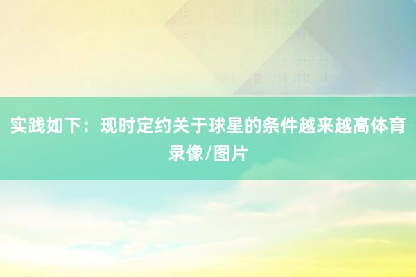 实践如下：现时定约关于球星的条件越来越高体育录像/图片