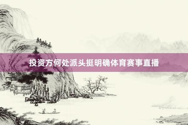 投资方何处派头挺明确体育赛事直播