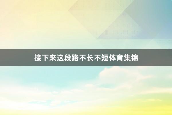 接下来这段路不长不短体育集锦