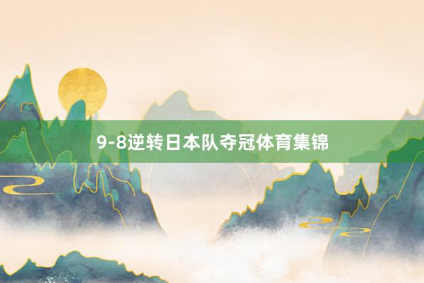 9-8逆转日本队夺冠体育集锦