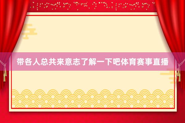 带各人总共来意志了解一下吧体育赛事直播