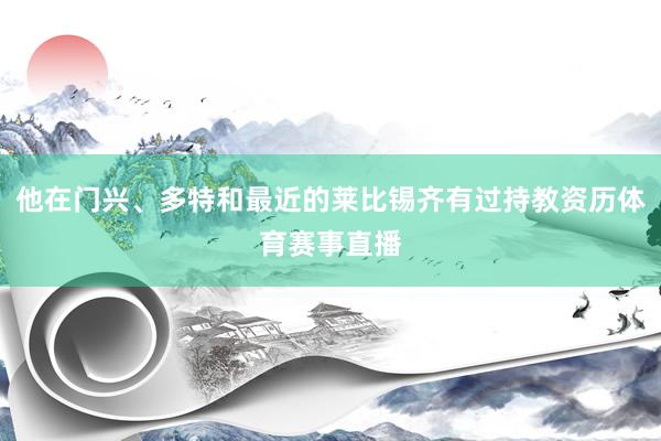 他在门兴、多特和最近的莱比锡齐有过持教资历体育赛事直播