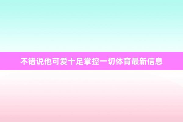 不错说他可爱十足掌控一切体育最新信息