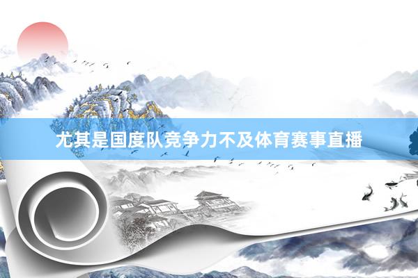尤其是国度队竞争力不及体育赛事直播