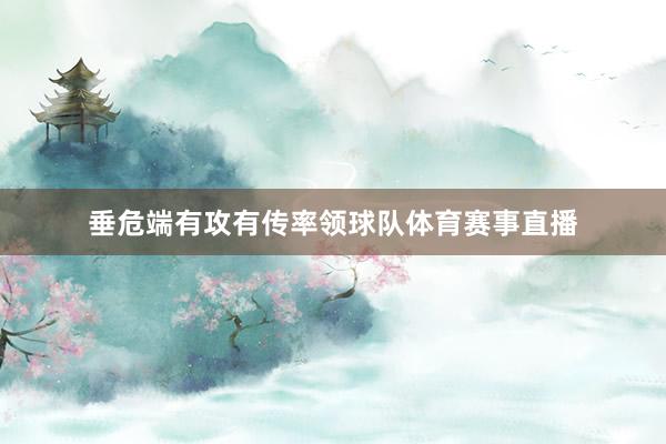 垂危端有攻有传率领球队体育赛事直播