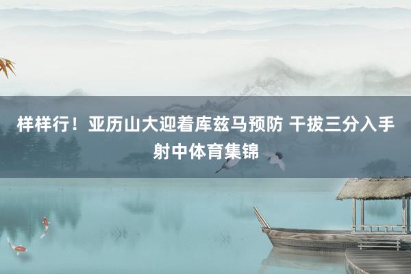 样样行！亚历山大迎着库兹马预防 干拔三分入手射中体育集锦