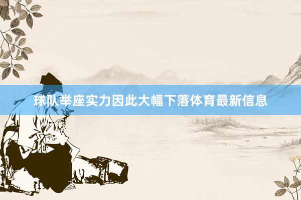 球队举座实力因此大幅下落体育最新信息