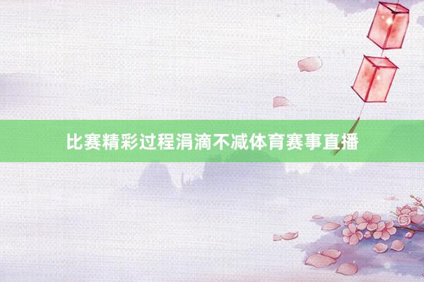 比赛精彩过程涓滴不减体育赛事直播
