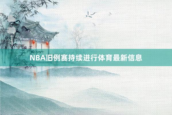 NBA旧例赛持续进行体育最新信息